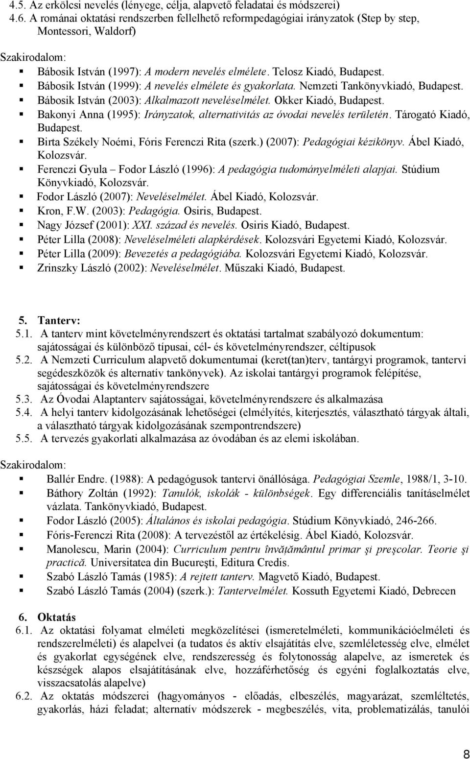 Bábosik István (1999): A nevelés elmélete és gyakorlata. Nemzeti Tankönyvkiadó, Budapest. Bábosik István (2003): Alkalmazott neveléselmélet. Okker Kiadó, Budapest.