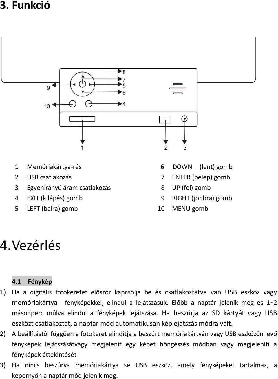 Előbb a naptár jelenik meg és 1 2 másodperc múlva elindul a fényképek lejátszása. Ha beszúrja az SD kártyát vagy USB eszközt csatlakoztat, a naptár mód automatikusan képlejátszás módra vált.