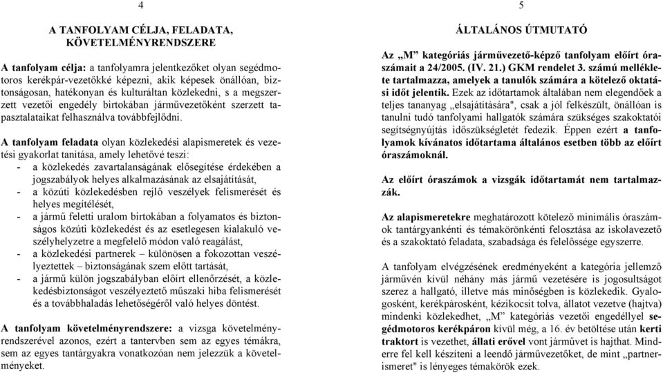 A tanfolyam feladata olyan közlekedési alapismeretek és vezetési gyakorlat tanítása, amely lehetővé teszi: - a közlekedés zavartalanságának elősegítése érdekében a jogszabályok helyes alkalmazásának