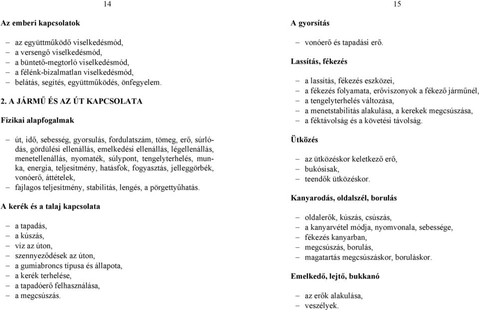 nyomaték, súlypont, tengelyterhelés, munka, energia, teljesítmény, hatásfok, fogyasztás, jelleggörbék, vonóerő, áttételek, fajlagos teljesítmény, stabilitás, lengés, a pörgettyűhatás.