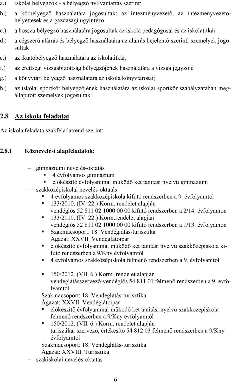 használatára jogosultak az iskola pedagógusai és az iskolatitkár a cégszerű aláírás és bélyegző használatára az aláírás bejelentő szerinti személyek jogosultak az iktatóbélyegző használatára az