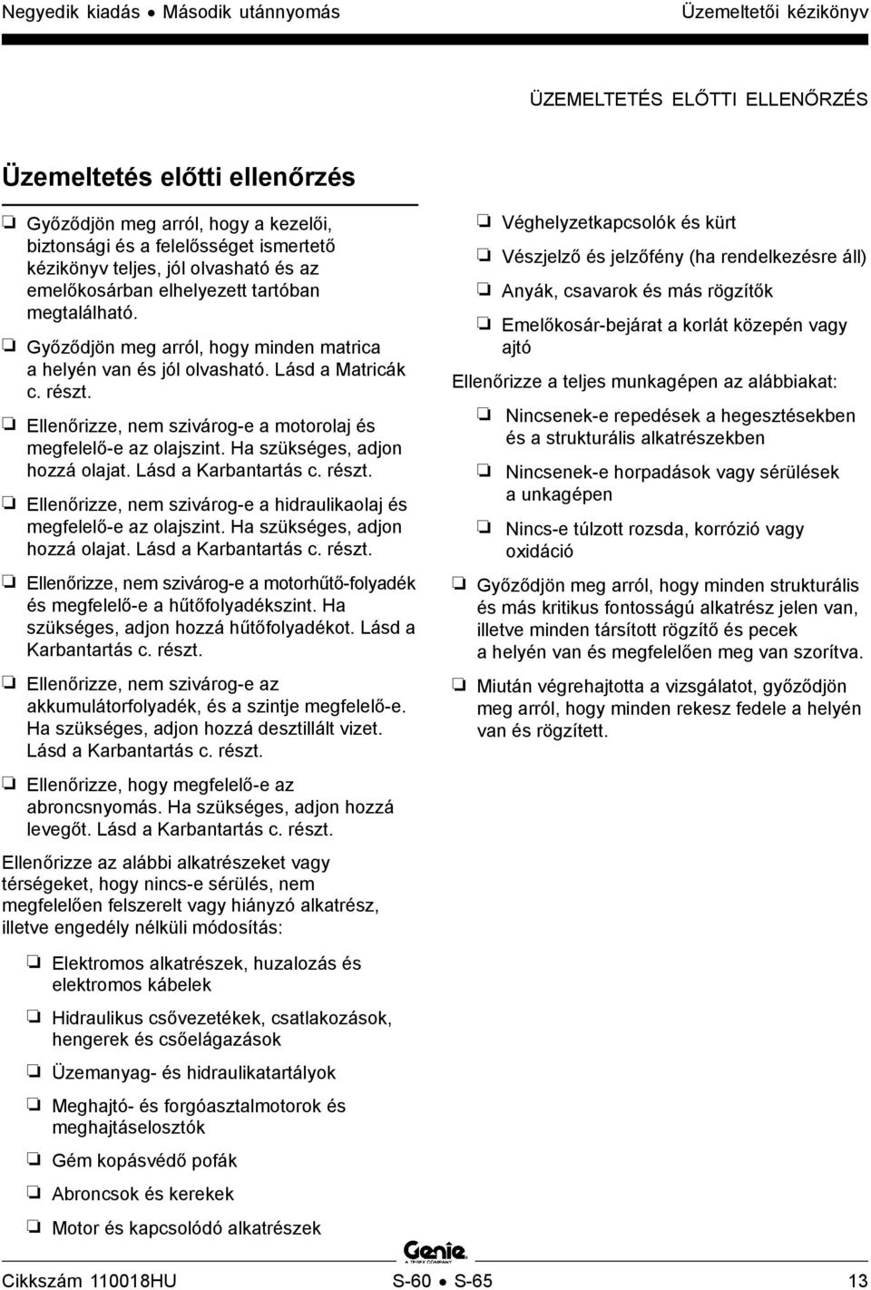 Ellenőrizze, nem szivárog-e a motorolaj és megfelelő-e az olajszint. Ha szükséges, adjon hozzá olajat. Lásd a Karbantartás c. részt.