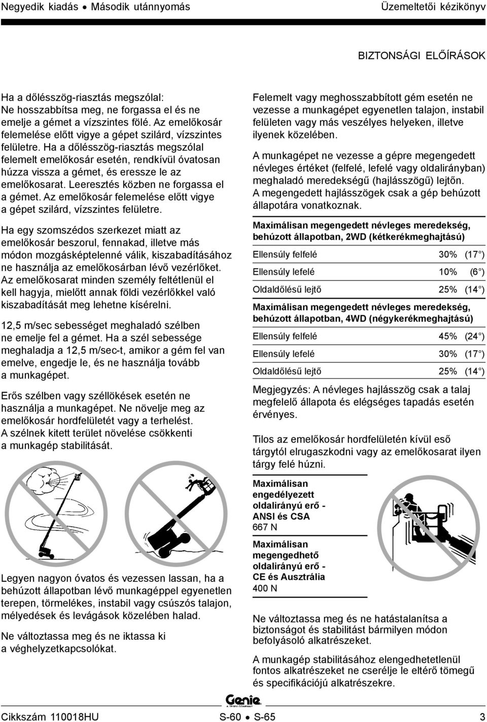 Ha a dőlésszög-riasztás megszólal felemelt emelőkosár esetén, rendkívül óvatosan húzza vissza a gémet, és eressze le az emelőkosarat. Leeresztés közben ne forgassa el a gémet.