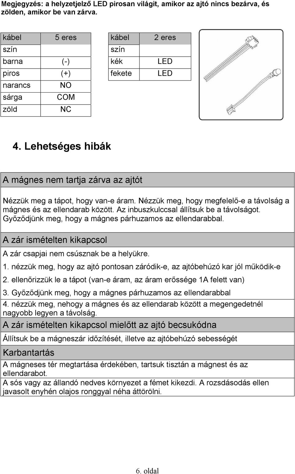 Nézzük meg, hogy megfelelő-e a távolság a mágnes és az ellendarab között. Az inbuszkulccsal állítsuk be a távolságot. Győződjünk meg, hogy a mágnes párhuzamos az ellendarabbal.