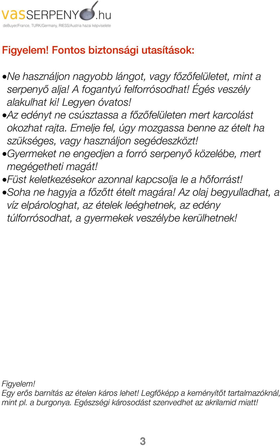 Gyermeket ne engedjen a forró serpenyőő közelébe, mert megégetheti magát! Füst keletkezésekor azonnal kapcsolja le a hőőforrást! Soha ne hagyja a főőzőőtt ételt magára!