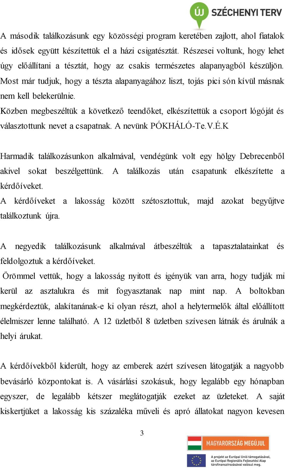 Most már tudjuk, hogy a tészta alapanyagához liszt, tojás pici són kívül másnak nem kell belekerülnie.