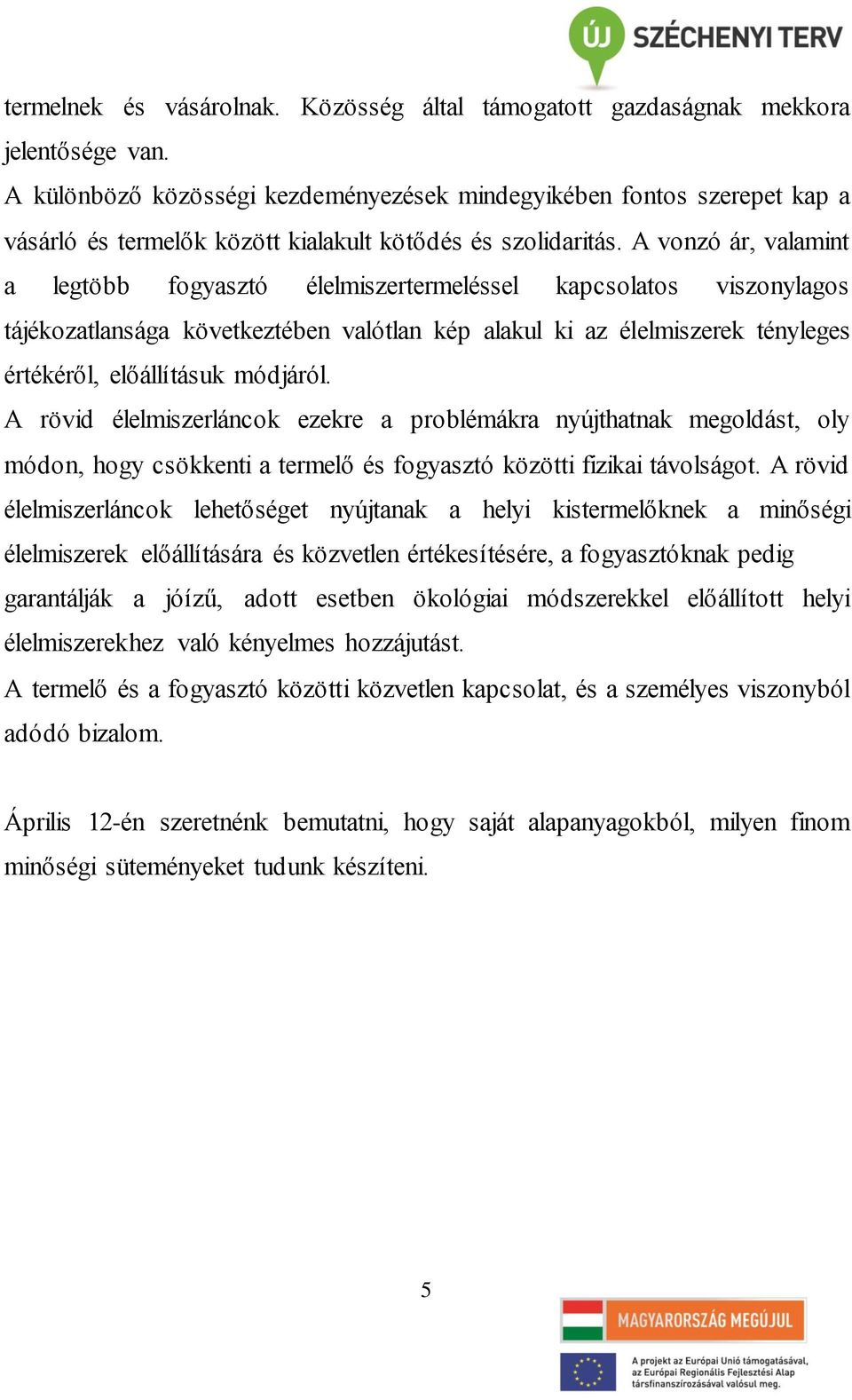 A vonzó ár, valamint a legtöbb fogyasztó élelmiszertermeléssel kapcsolatos viszonylagos tájékozatlansága következtében valótlan kép alakul ki az élelmiszerek tényleges értékéről, előállításuk