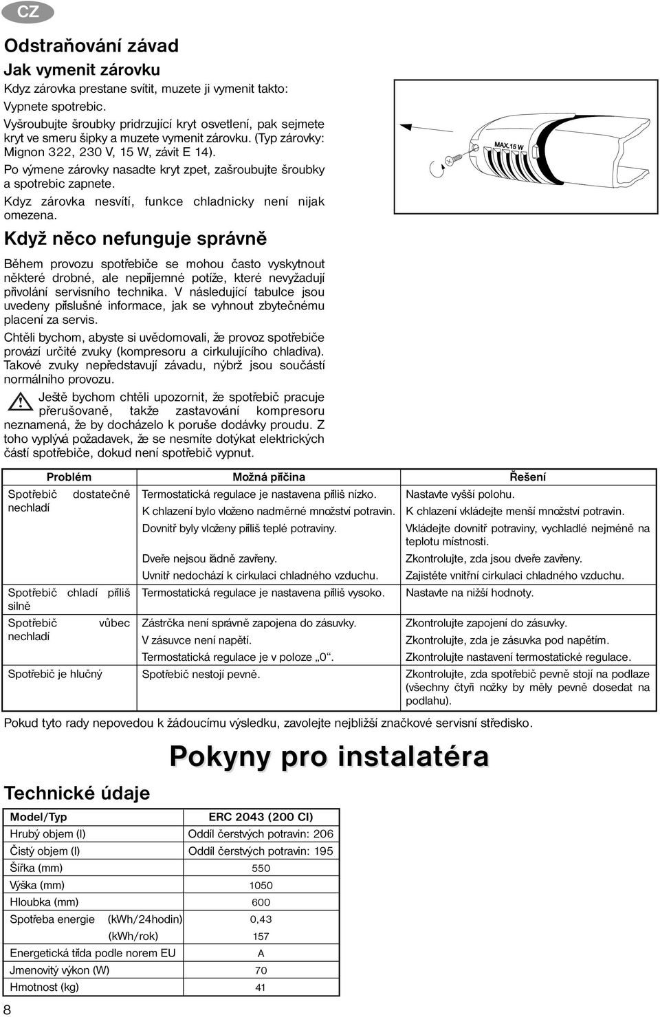 Po výmene zárovky nasadte kryt zpet, zašroubujte šroubky a spotrebic zapnete. Kdyz zárovka nesvítí, funkce chladnicky není nijak omezena.