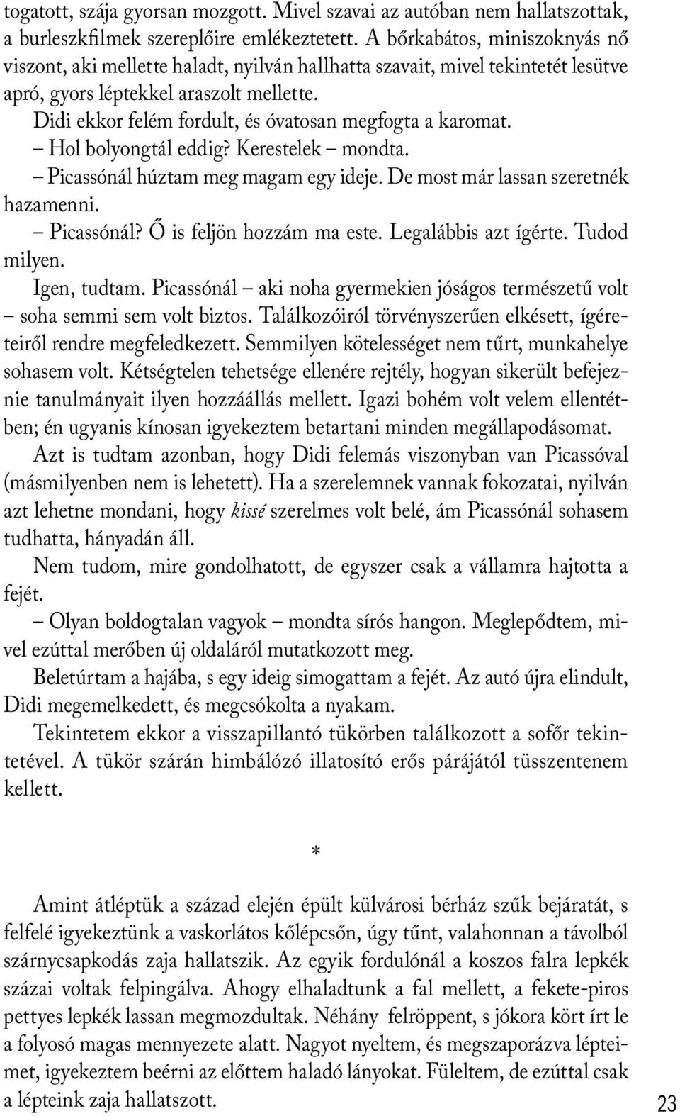 Didi ekkor felém fordult, és óvatosan megfogta a karomat. Hol bolyongtál eddig? Kerestelek mondta. Picassónál húztam meg magam egy ideje. De most már lassan szeretnék hazamenni. Picassónál? Ő is feljön hozzám ma este.