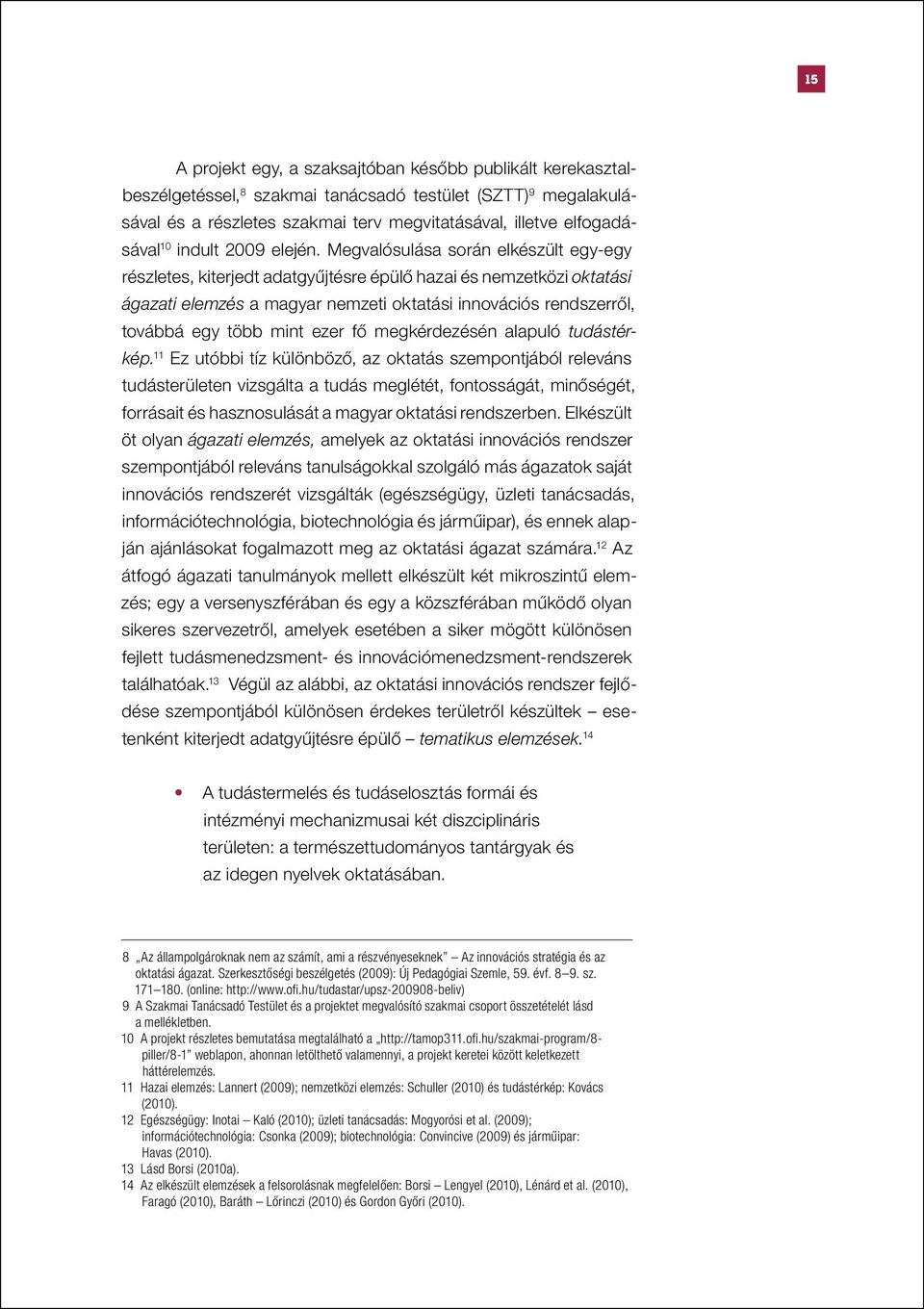 Megvalósulása során elkészült egy-egy részletes, kiterjedt adatgyűjtésre épülő hazai és nemzetközi oktatási ágazati elemzés a magyar nemzeti oktatási innovációs rendszerről, továbbá egy több mint