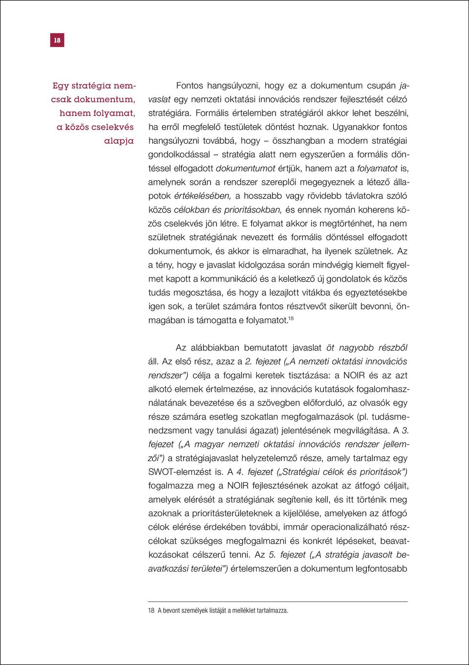 Ugyanakkor fontos hangsúlyozni továbbá, hogy összhangban a modern stratégiai gondolkodással stratégia alatt nem egyszerűen a formális döntéssel elfogadott dokumentumot értjük, hanem azt a folyamatot