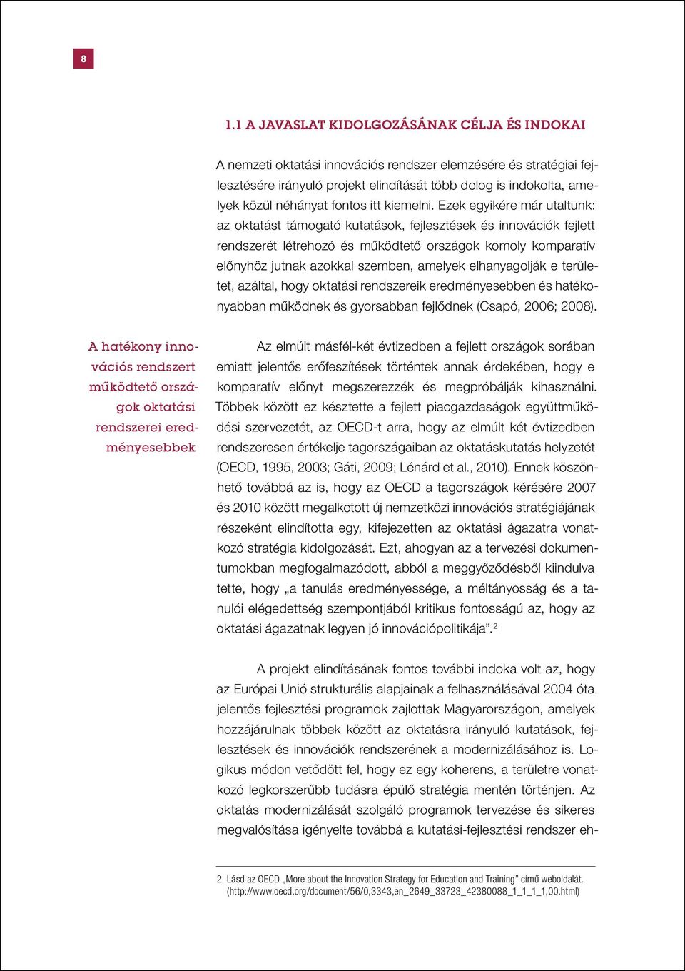 Ezek egyikére már utaltunk: az oktatást támogató kutatások, fejlesztések és innovációk fejlett rendszerét létrehozó és működtető országok komoly komparatív előnyhöz jutnak azokkal szemben, amelyek