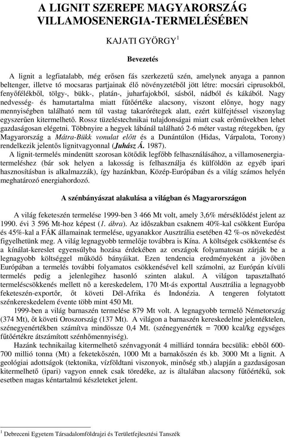 Nagy nedvesség- és hamutartalma miatt fűtőértéke alacsony, viszont előnye, hogy nagy mennyiségben található nem túl vastag takarórétegek alatt, ezért külfejtéssel viszonylag egyszerűen kitermelhető.