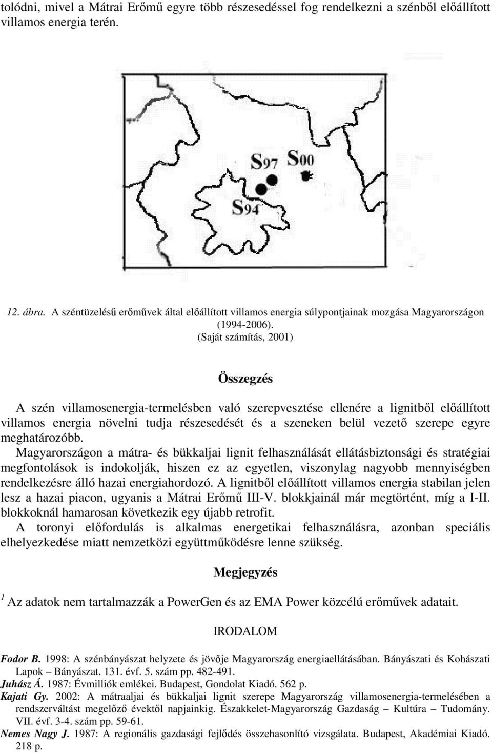 (Saját számítás, 2) Összegzés A szén villamosenergia-termelésben való szerepvesztése ellenére a lignitből előállított villamos energia növelni tudja részesedését és a szeneken belül vezető szerepe