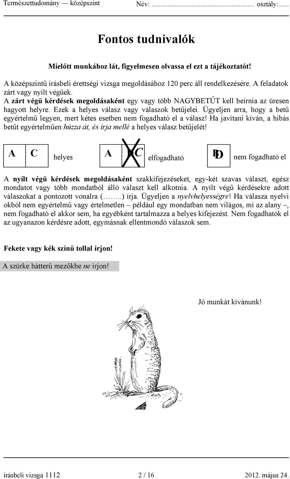 Ügyeljen arra, hogy a betű egyértelmű legyen, mert kétes esetben nem fogadható el a válasz! Ha javítani kíván, a hibás betűt egyértelműen húzza át, és írja mellé a helyes válasz betűjelét!