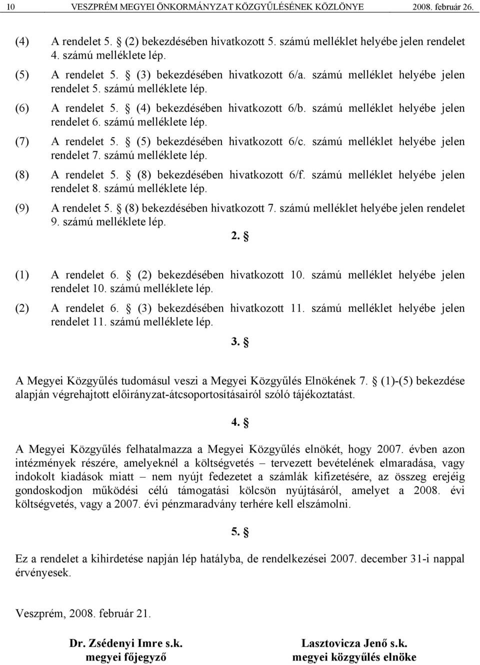 számú melléklet helyébe jelen rendelet 6. számú melléklete lép. (7) A rendelet 5. (5) bekezdésében hivatkozott 6/c. számú melléklet helyébe jelen rendelet 7. számú melléklete lép. (8) A rendelet 5.