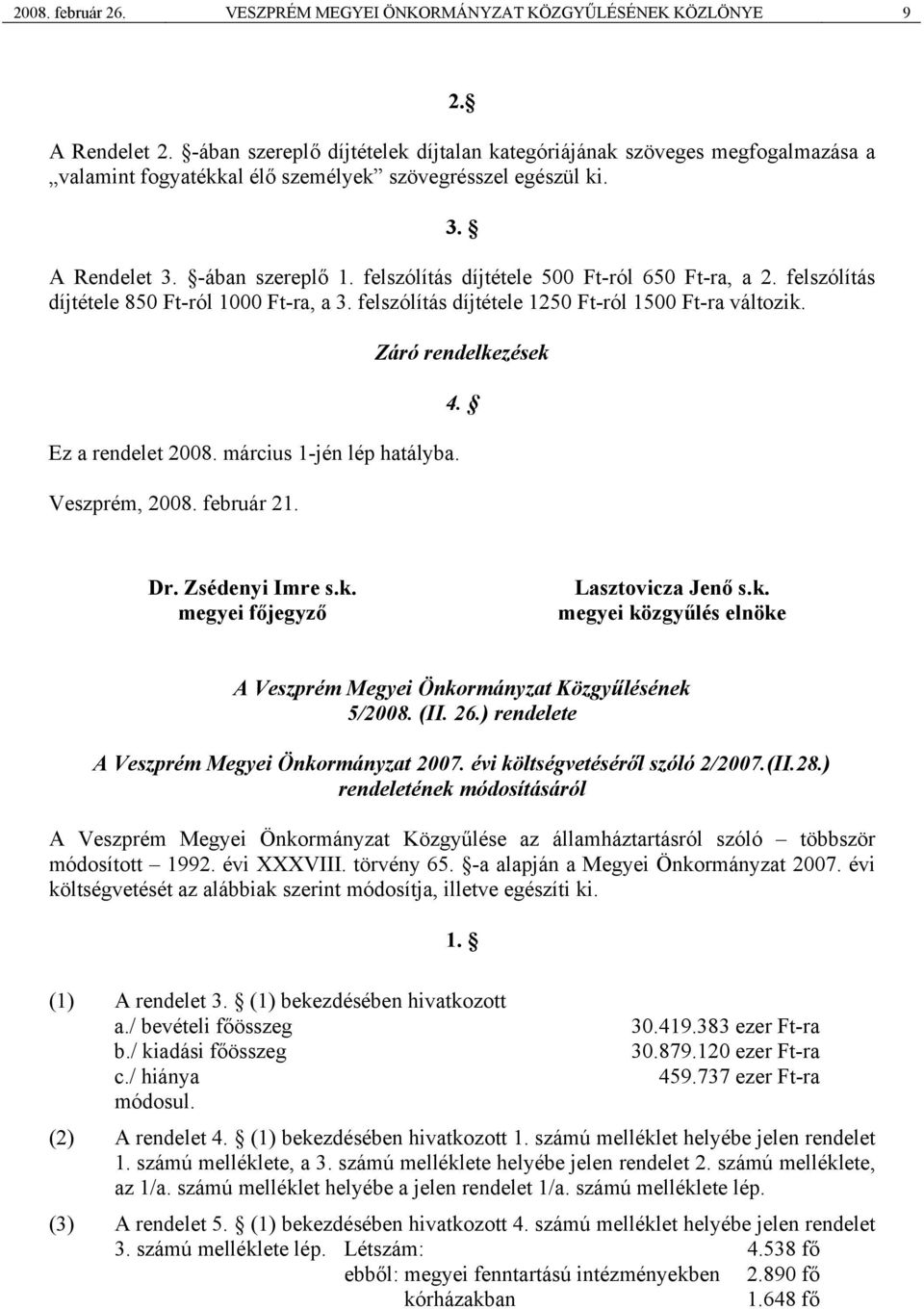 felszólítás díjtétele 500 Ft-ról 650 Ft-ra, a 2. felszólítás díjtétele 850 Ft-ról 1000 Ft-ra, a 3. felszólítás díjtétele 1250 Ft-ról 1500 Ft-ra változik. Ez a rendelet 2008.