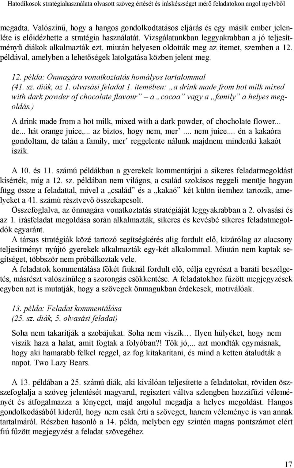 Vizsgálatunkban leggyakrabban a jó teljesítményű diákok alkalmazták ezt, miután helyesen oldották meg az itemet, szemben a 12. példával, amelyben a lehetőségek latolgatása közben jelent meg. 12. példa: Önmagára vonatkoztatás homályos tartalommal (41.