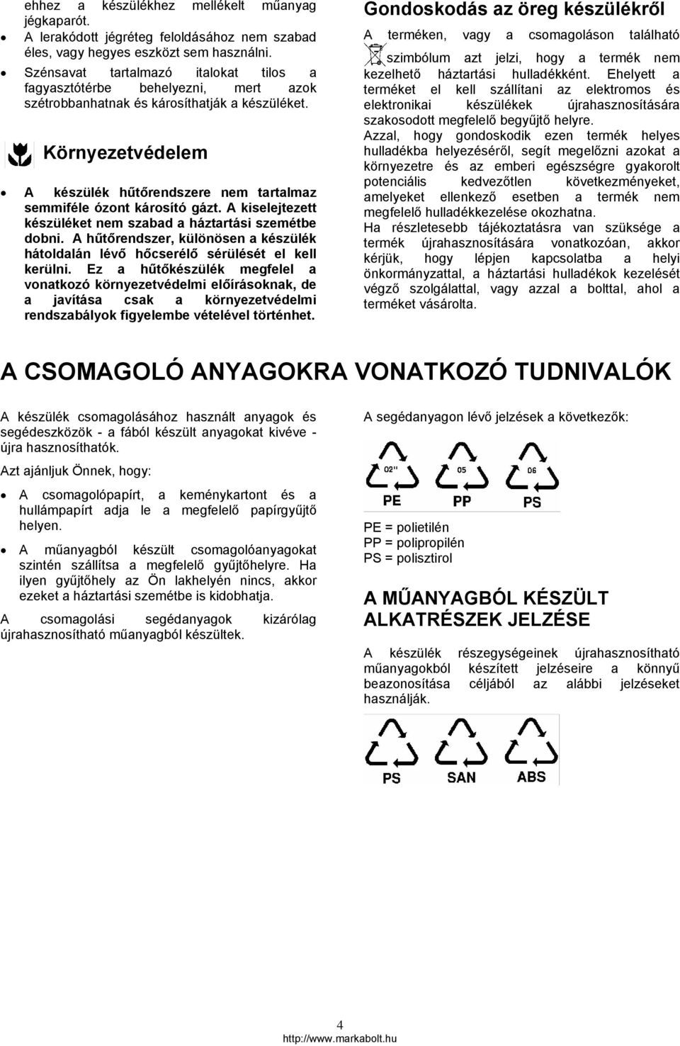 Környezetvédelem A készülék hűtőrendszere nem tartalmaz semmiféle ózont károsító gázt. A kiselejtezett készüléket nem szabad a háztartási szemétbe dobni.