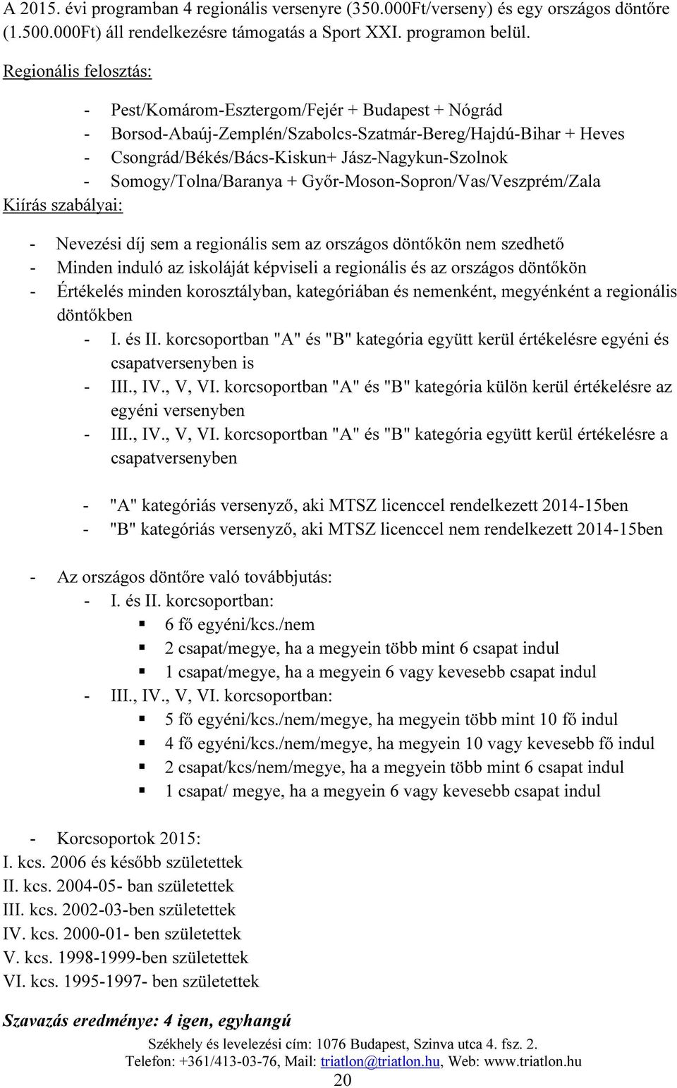 Somogy/Tolna/Baranya + Győr-Moson-Sopron/Vas/Veszprém/Zala Kiírás szabályai: - Nevezési díj sem a regionális sem az országos döntőkön nem szedhető - Minden induló az iskoláját képviseli a regionális