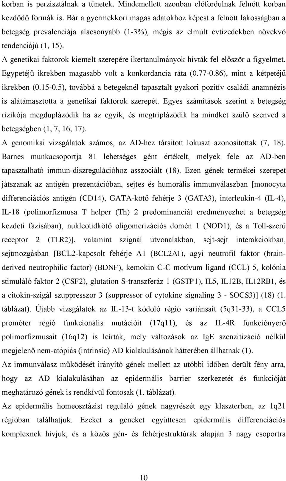 A genetikai faktorok kiemelt szerepére ikertanulmányok hívták fel először a figyelmet. Egypetéjű ikrekben magasabb volt a konkordancia ráta (0.77-0.86), mint a kétpetéjű ikrekben (0.15-0.