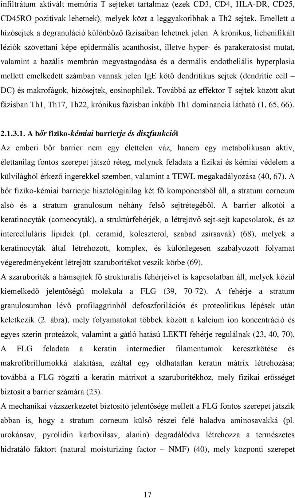 A krónikus, lichenifikált léziók szövettani képe epidermális acanthosist, illetve hyper- és parakeratosist mutat, valamint a bazális membrán megvastagodása és a dermális endotheliális hyperplasia