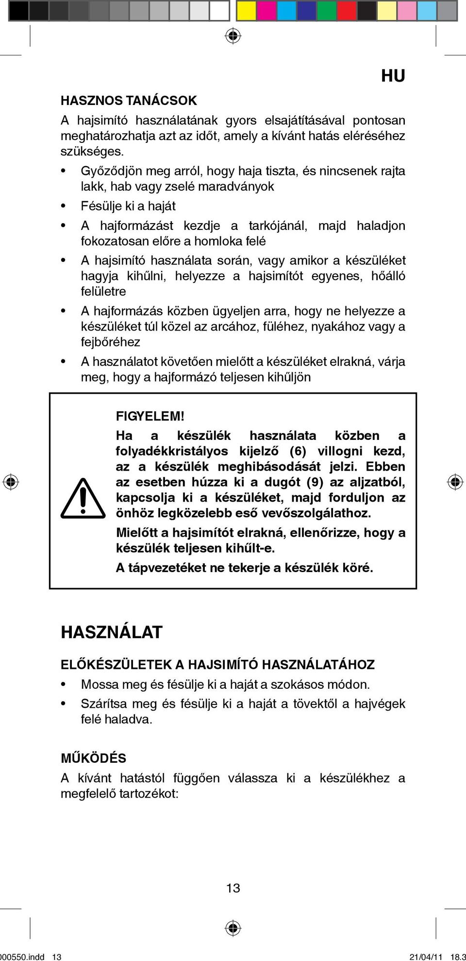 hajsimító használata során, vagy amikor a készüléket hagyja kihűlni, helyezze a hajsimítót egyenes, hőálló felületre A hajformázás közben ügyeljen arra, hogy ne helyezze a készüléket túl közel az