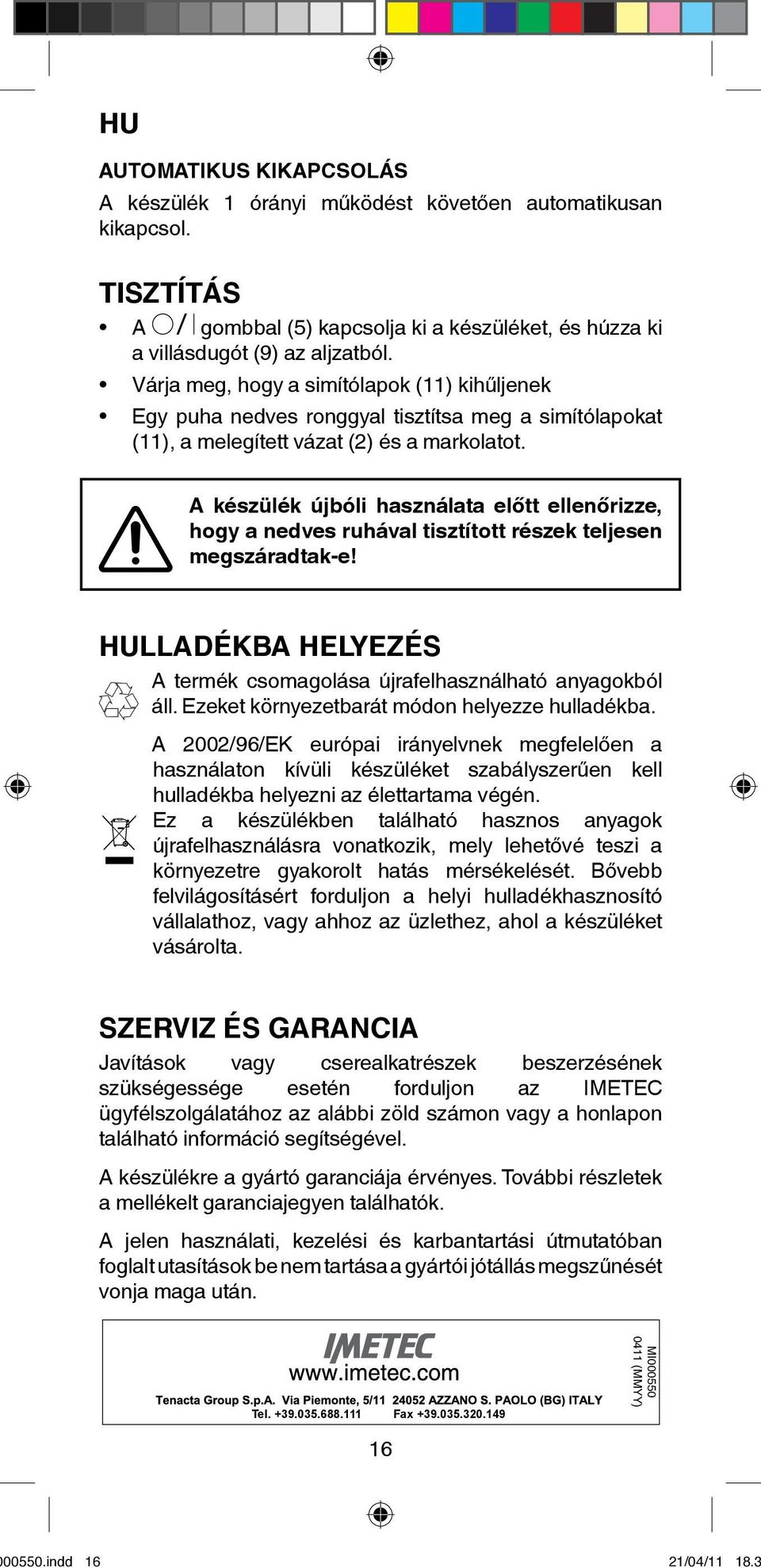 A készülék újbóli használata előtt ellenőrizze, hogy a nedves ruhával tisztított részek teljesen megszáradtak-e! HULLADÉKBA HELYEZÉS A termék csomagolása újrafelhasználható anyagokból áll.