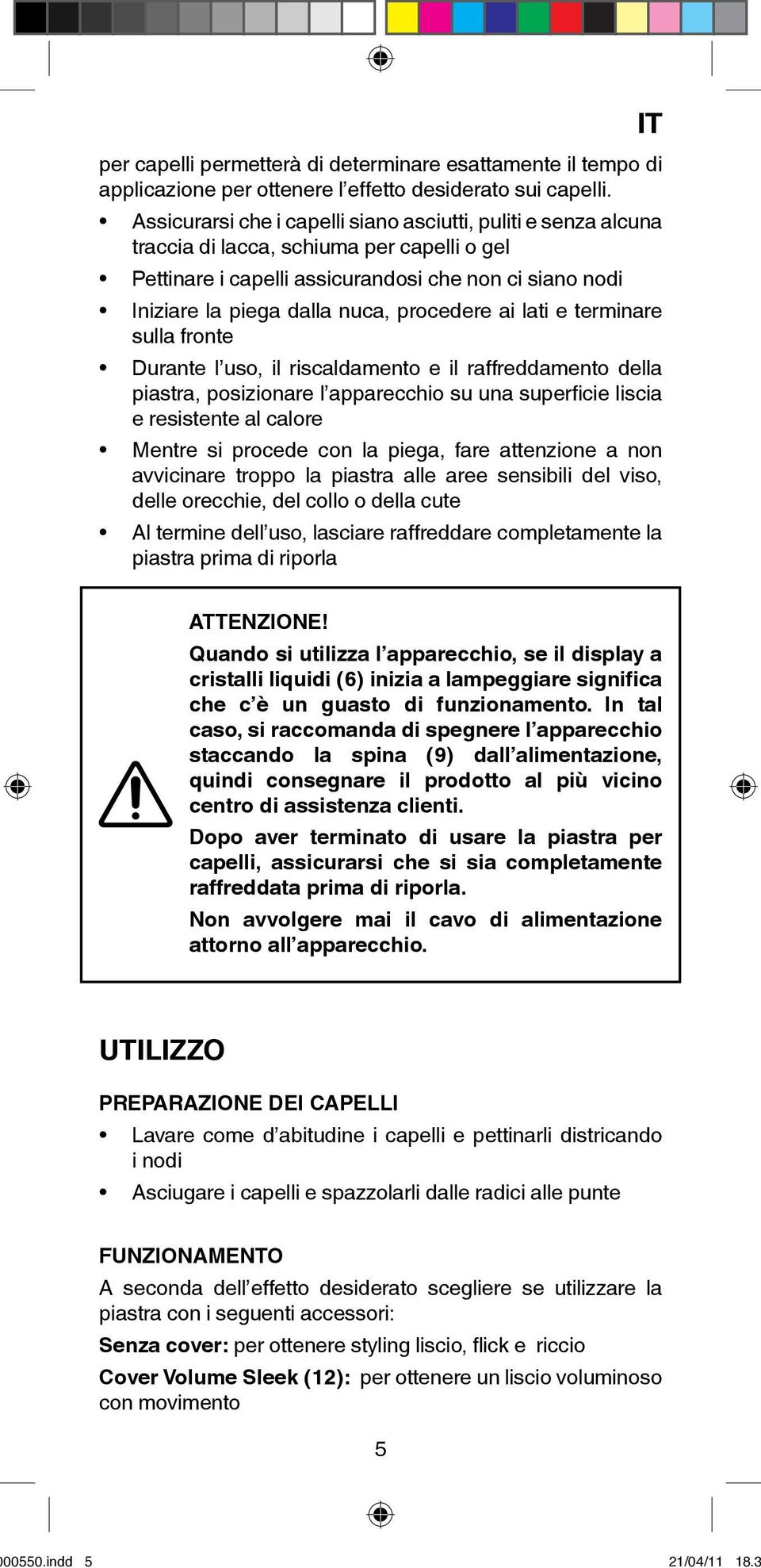 procedere ai lati e terminare sulla fronte Durante l uso, il riscaldamento e il raffreddamento della piastra, posizionare l apparecchio su una superficie liscia e resistente al calore Mentre si