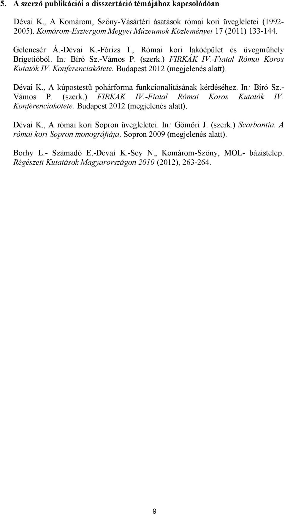 -Fiatal Római Koros Kutatók IV. Konferenciakötete. Budapest 2012 (megjelenés alatt). Dévai K., A kúpostestű pohárforma funkcionalitásának kérdéséhez. In: Bíró Sz.- Vámos P. (szerk.) FIRKÁK IV.