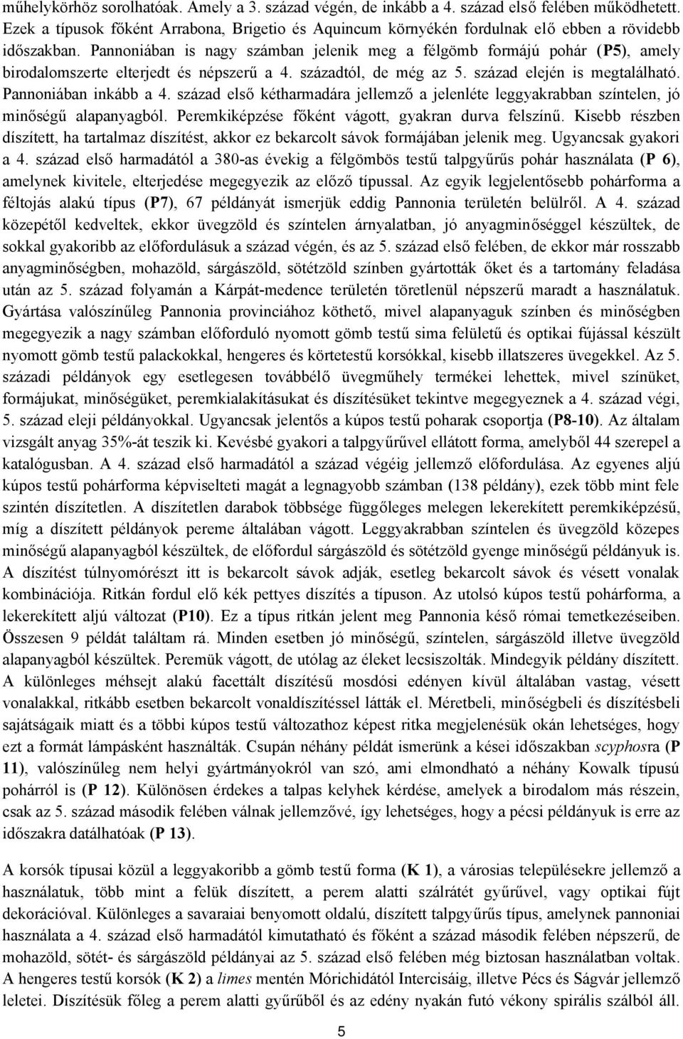 Pannoniában is nagy számban jelenik meg a félgömb formájú pohár (P5), amely birodalomszerte elterjedt és népszerű a 4. századtól, de még az 5. század elején is megtalálható. Pannoniában inkább a 4.