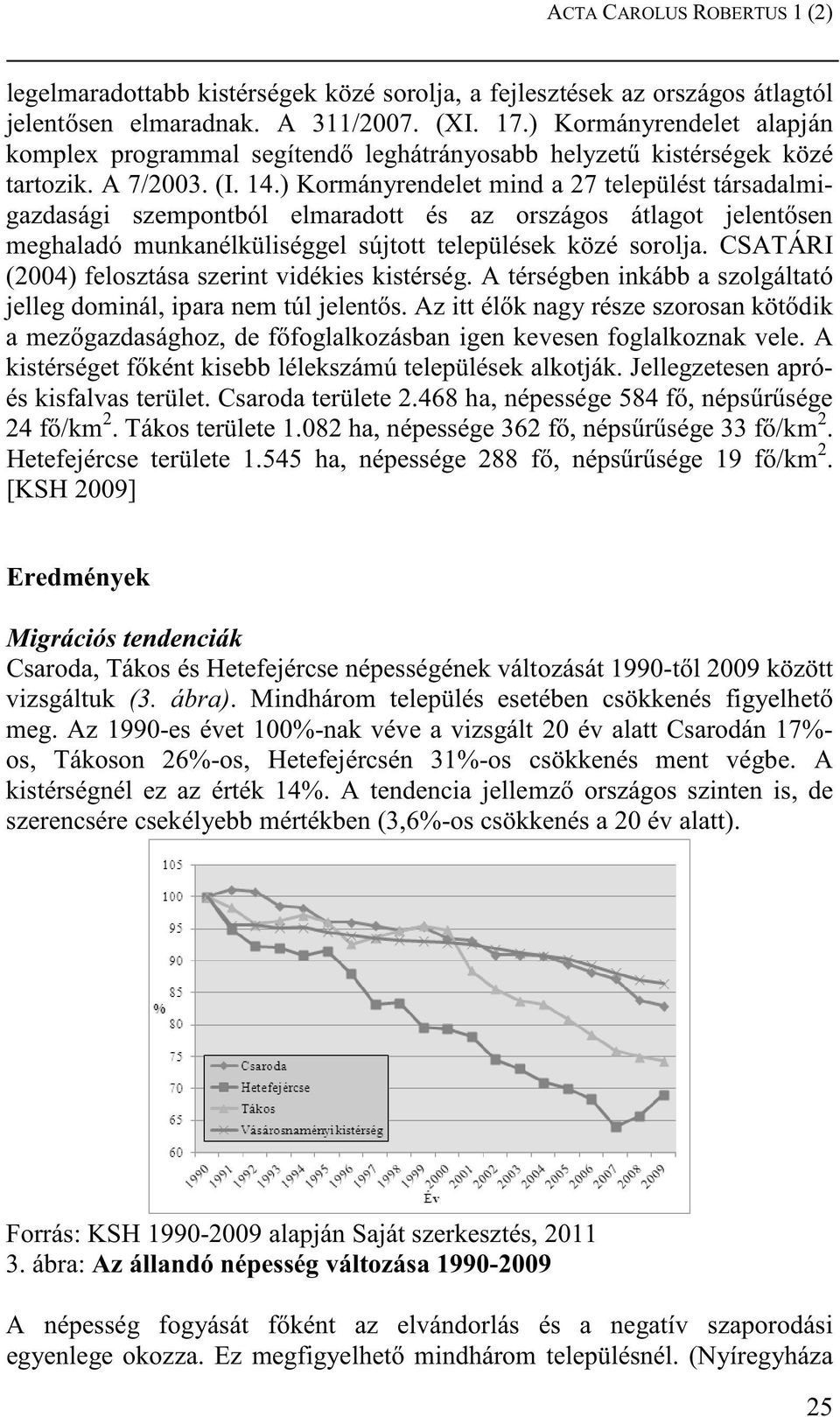 ) Kormányrendelet mind a 27 települést társadalmigazdasági szempontból elmaradott és az országos átlagot jelent sen meghaladó munkanélküliséggel sújtott települések közé sorolja.