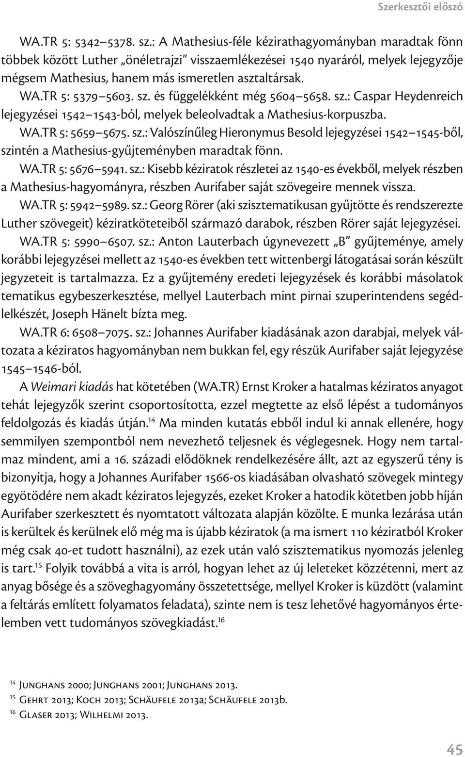 TR 5: 5379 5603. sz. és függelékként még 5604 5658. sz.: Caspar Heydenreich lejegyzései 1542 1543-ból, melyek beleolvadtak a Mathesius-korpuszba. WA.TR 5: 5659 5675. sz.: Valószínűleg Hieronymus Besold lejegyzései 1542 1545-ből, szintén a Mathesius-gyűjteményben maradtak fönn.