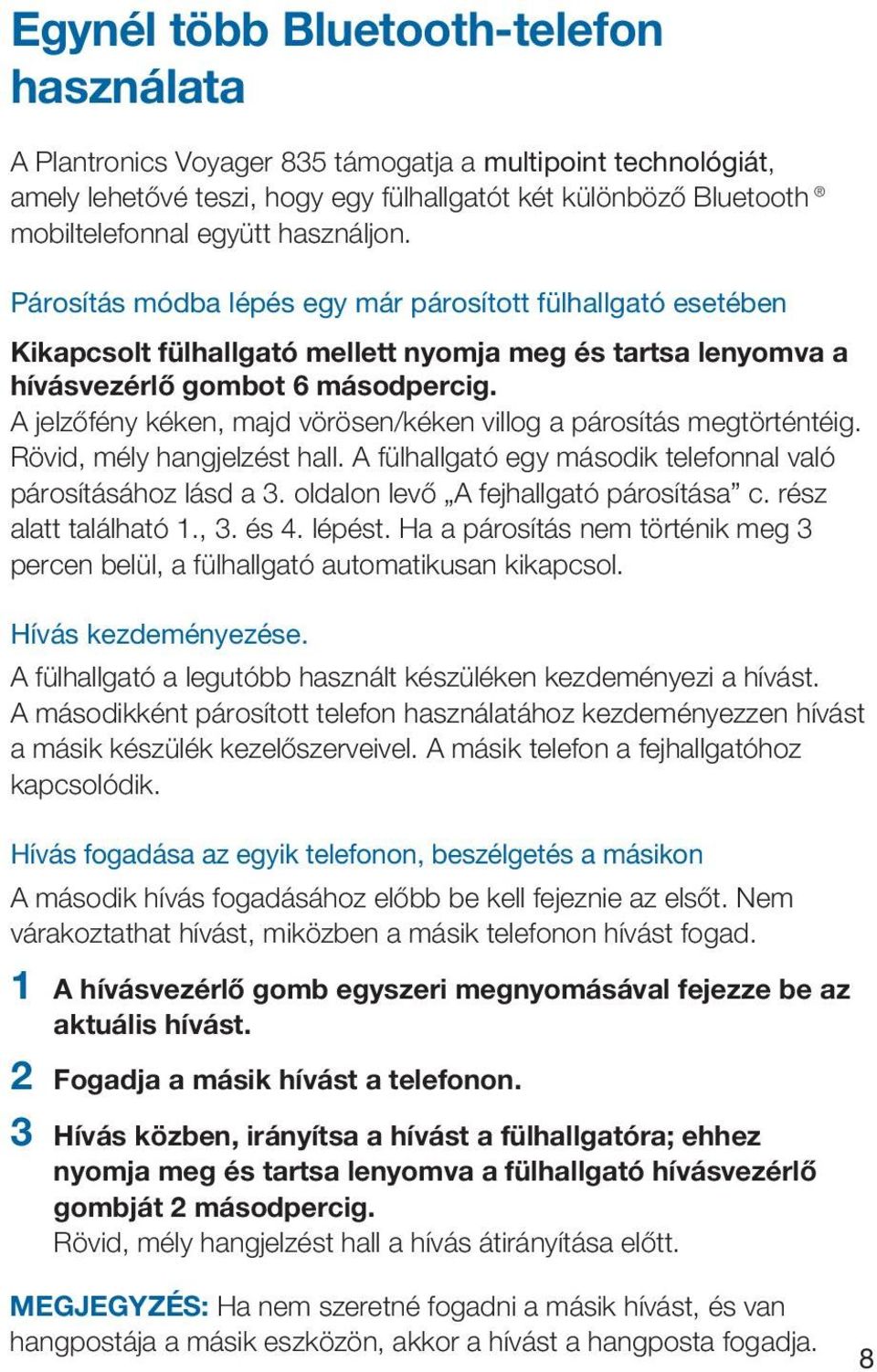 A jelzőfény kéken, majd vörösen/kéken villog a párosítás megtörténtéig. Rövid, mély hangjelzést hall. A fülhallgató egy második telefonnal való párosításához lásd a 3.