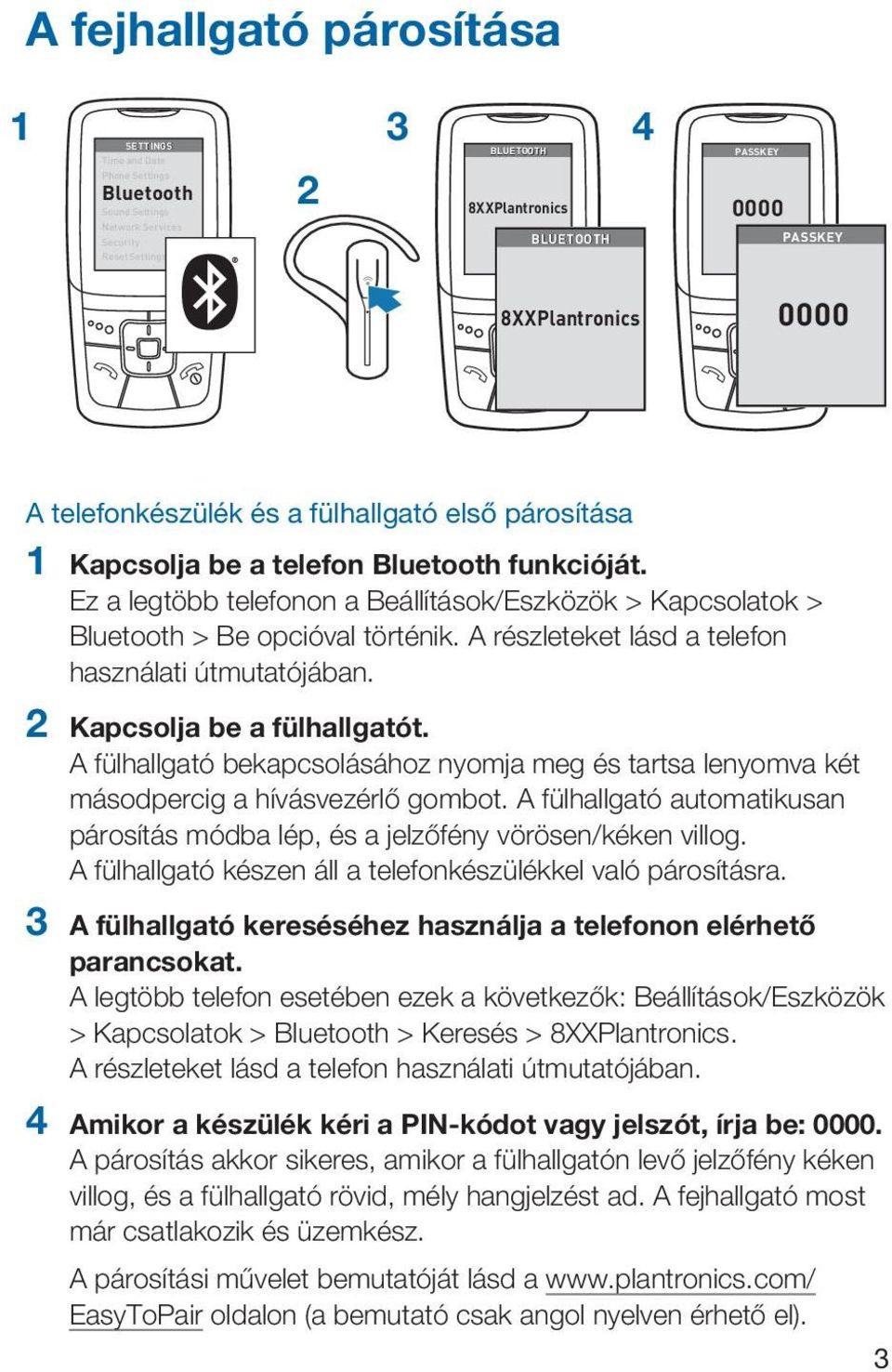 A részleteket lásd a telefon használati útmutatójában. 2 Kapcsolja be a fülhallgatót. A fülhallgató bekapcsolásához nyomja meg és tartsa lenyomva két másodpercig a hívásvezérlő gombot.