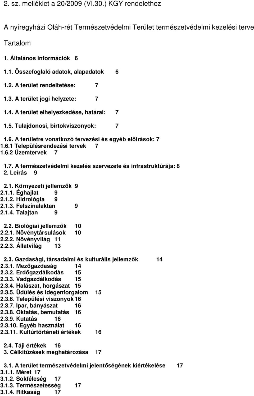 A területre vonatkozó tervezési és egyéb előírások: 7 1.6.1 Településrendezési tervek 7 1.6.2 Üzemtervek 7 1.7. A természetvédelmi kezelés szervezete és infrastruktúrája: 8 2. Leírás 9 2.1. Környezeti jellemzők 9 2.