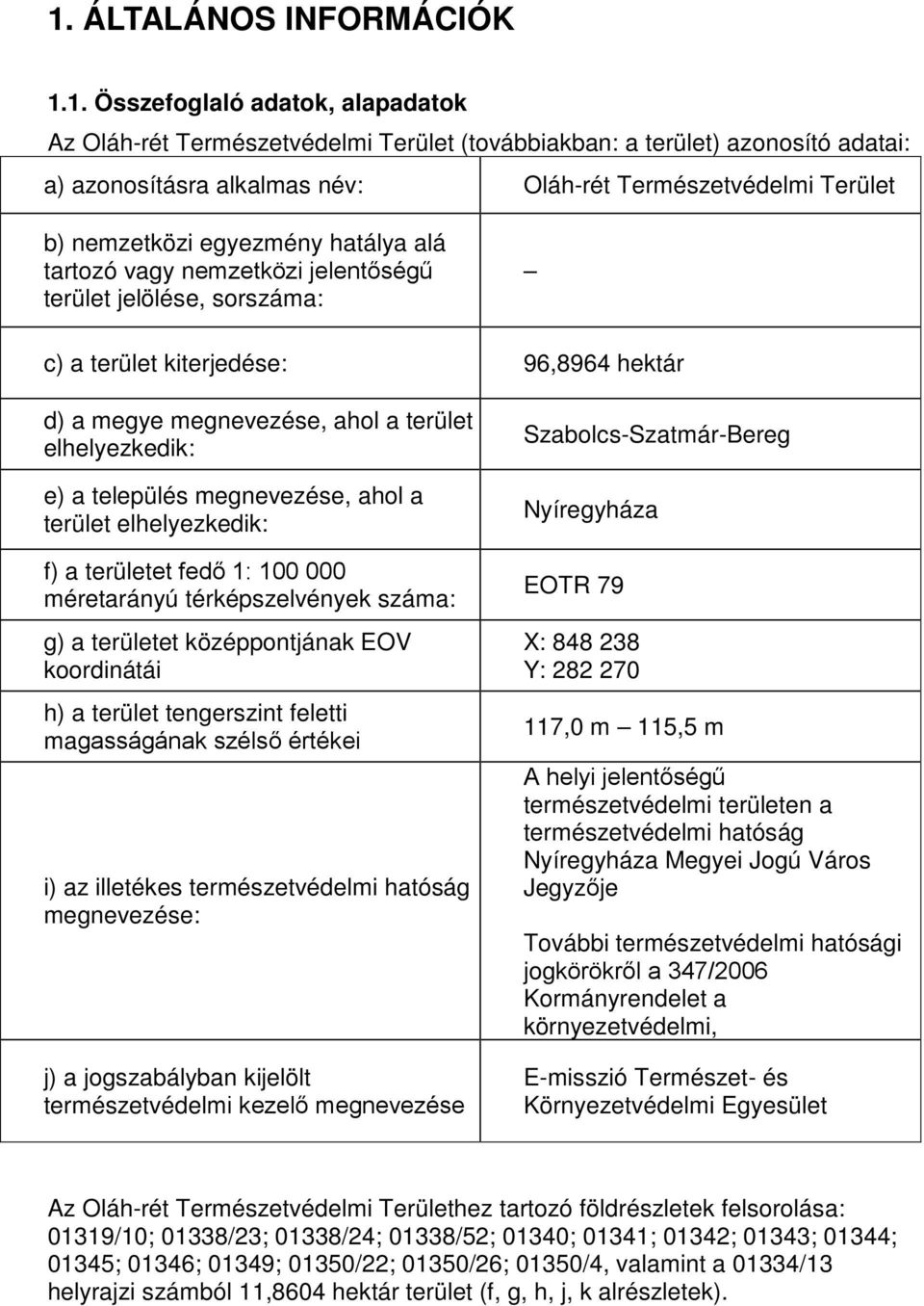 elhelyezkedik: e) a település megnevezése, ahol a terület elhelyezkedik: f) a területet fedő 1: 100 000 méretarányú térképszelvények száma: g) a területet középpontjának EOV koordinátái h) a terület