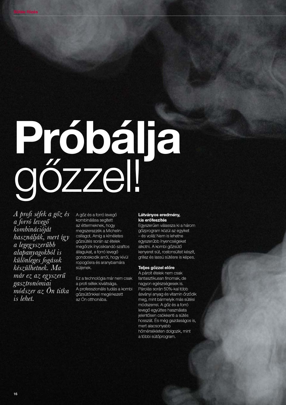 Amíg a kíméletes gőzsütés során az ételek megőrzik ínycsiklandó szaftos állagukat, a forró levegő gondoskodik arról, hogy kívül ropogósra és aranybarnára süljenek.