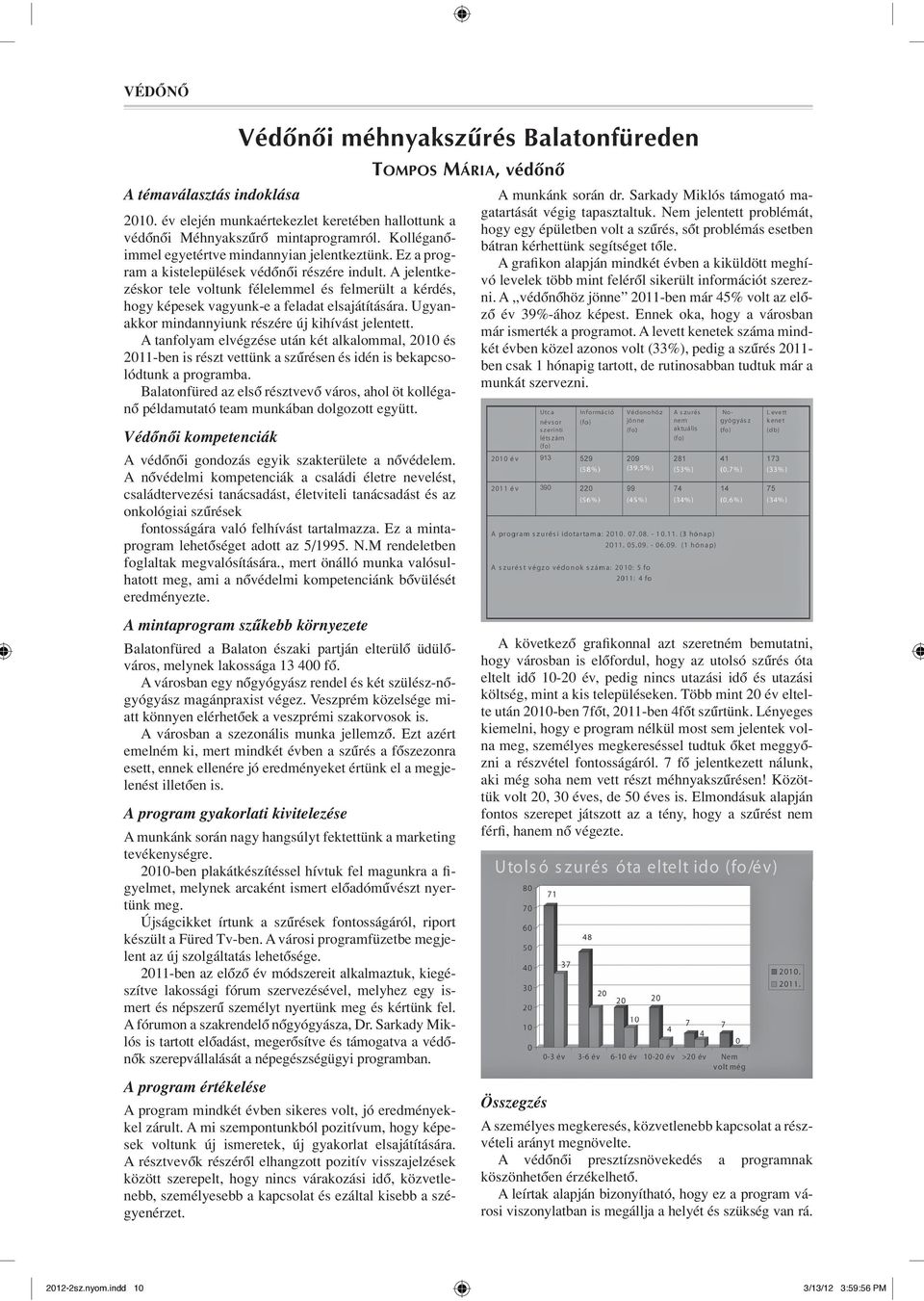 A jelentkezéskor tele voltunk félelemmel és felmerült a kérdés, hogy képesek vagyunk-e a feladat elsajátítására. Ugyanakkor mindannyiunk részére új kihívást jelentett.