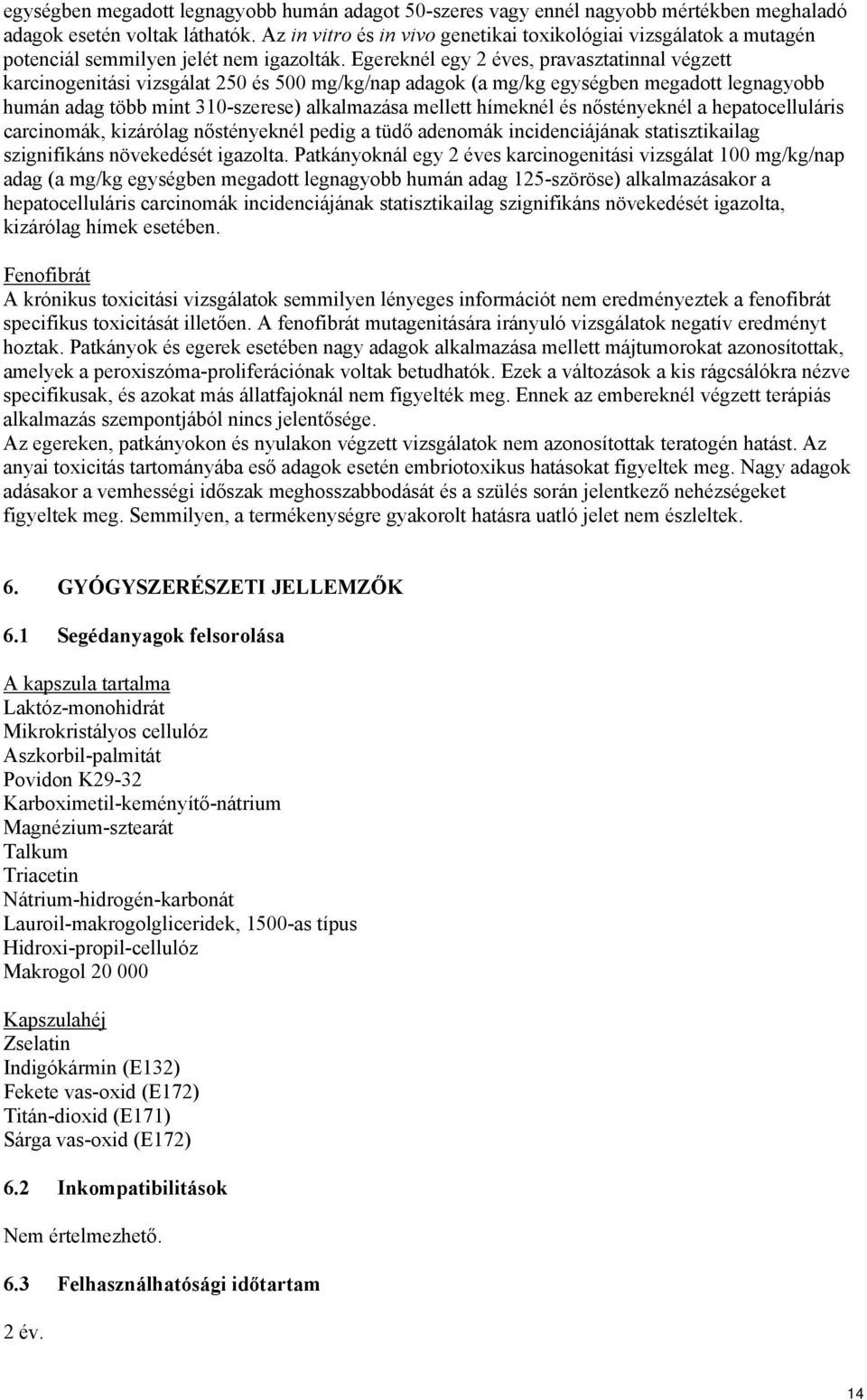 Egereknél egy 2 éves, pravasztatinnal végzett karcinogenitási vizsgálat 250 és 500 mg/kg/nap adagok (a mg/kg egységben megadott legnagyobb humán adag több mint 310-szerese) alkalmazása mellett