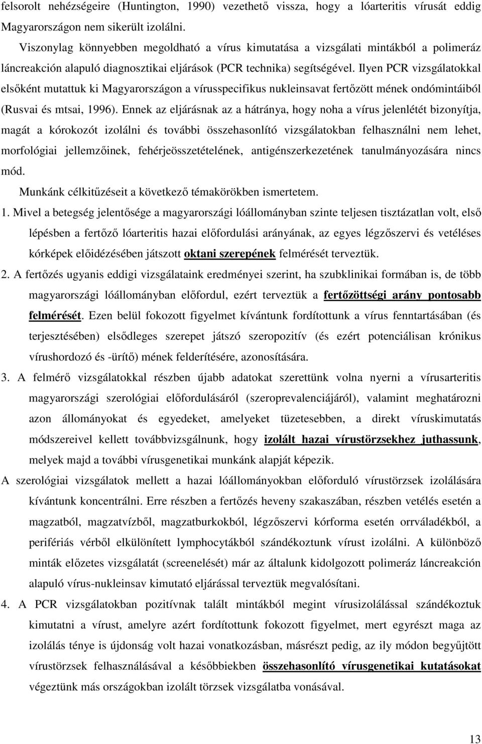 Ilyen PCR vizsgálatokkal elsőként mutattuk ki Magyarországon a vírusspecifikus nukleinsavat fertőzött mének ondómintáiból (Rusvai és mtsai, 1996).