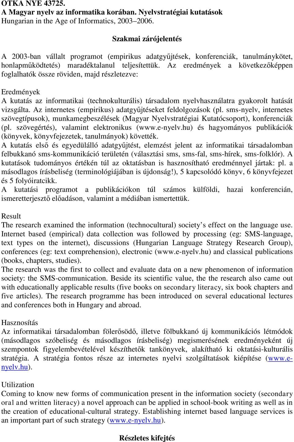 Az eredmények a következőképpen foglalhatók össze röviden, majd részletezve: Eredmények A kutatás az informatikai (technokulturális) társadalom nyelvhasználatra gyakorolt hatását vizsgálta.