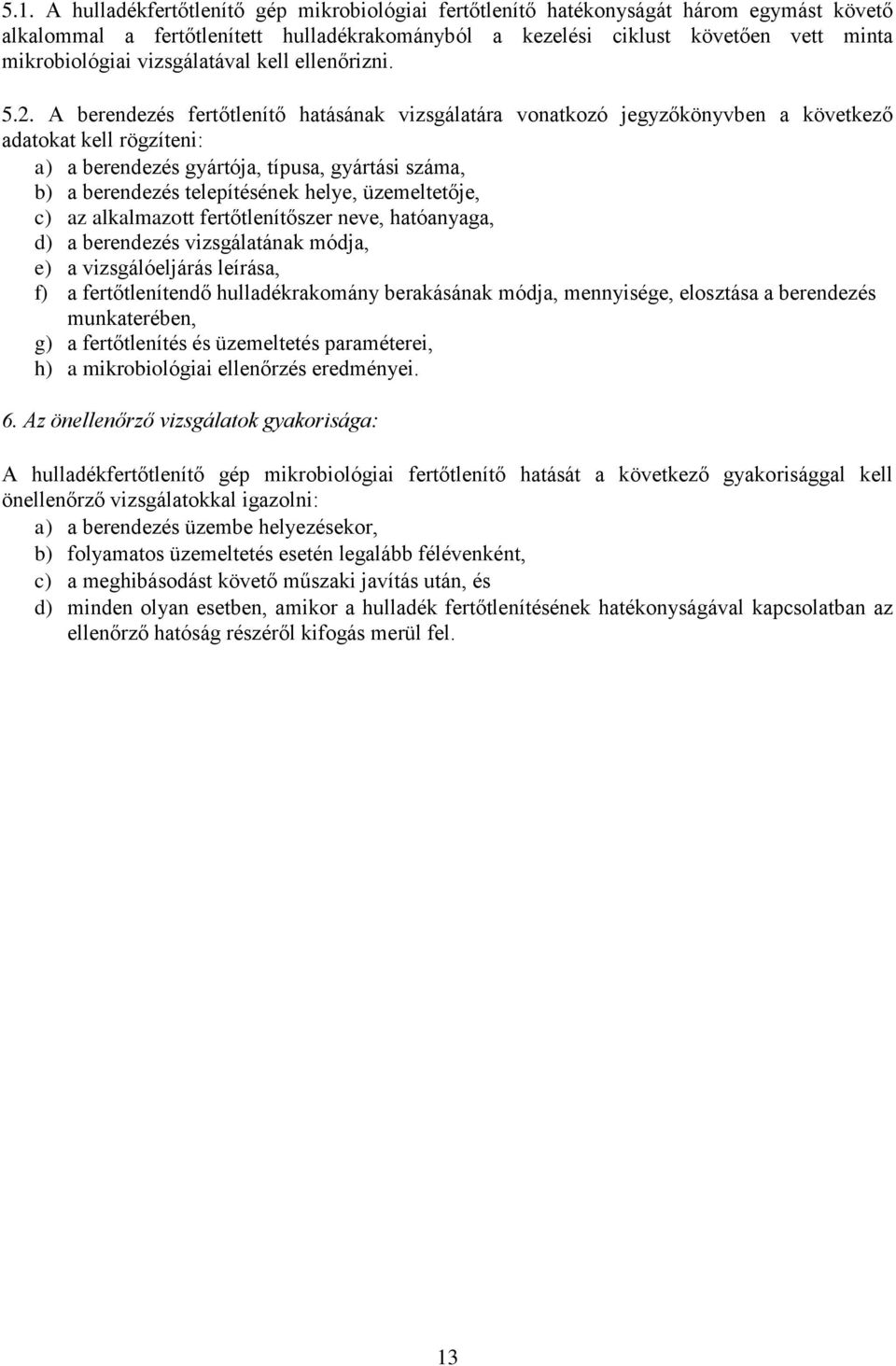 A berendezés fertőtlenítő hatásának vizsgálatára vonatkozó jegyzőkönyvben a következő adatokat kell rögzíteni: a) a berendezés gyártója, típusa, gyártási száma, b) a berendezés telepítésének helye,