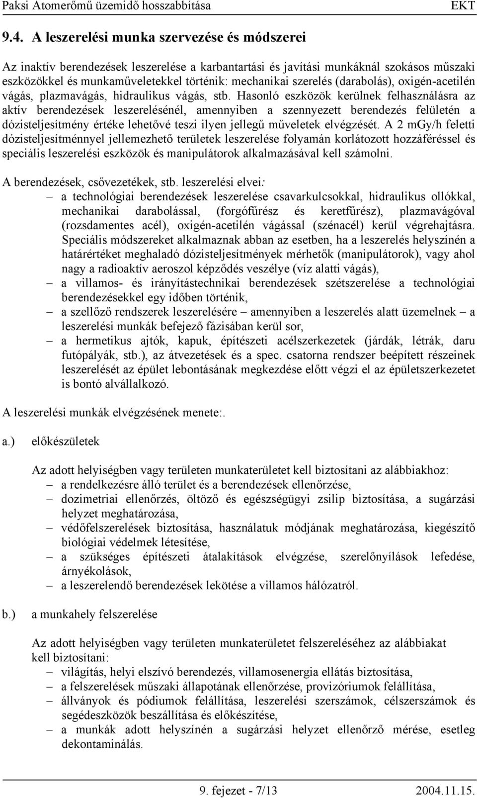 Hasonló eszközök kerülnek felhasználásra az aktív berendezések leszerelésénél, amennyiben a szennyezett berendezés felületén a dózisteljesítmény értéke lehetővé teszi ilyen jellegű műveletek