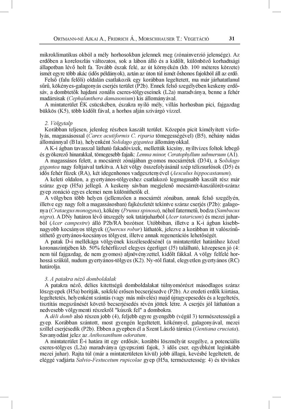 100 méteres körzete) ismét egyre több akác (idős példányok), aztán az úton túl ismét őshonos fajokból áll az erdő.