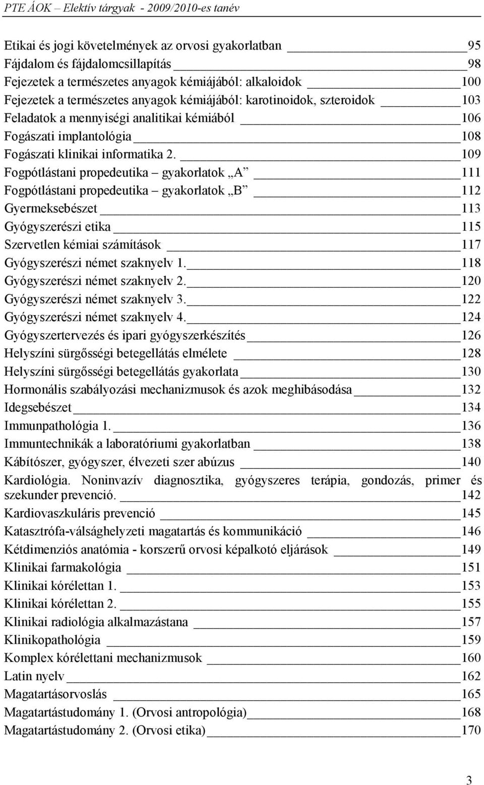 109 Fogpótlástani propedeutika gyakorlatok A 111 Fogpótlástani propedeutika gyakorlatok B 112 Gyermeksebészet 113 Gyógyszerészi etika 115 Szervetlen kémiai számítások 117 Gyógyszerészi német