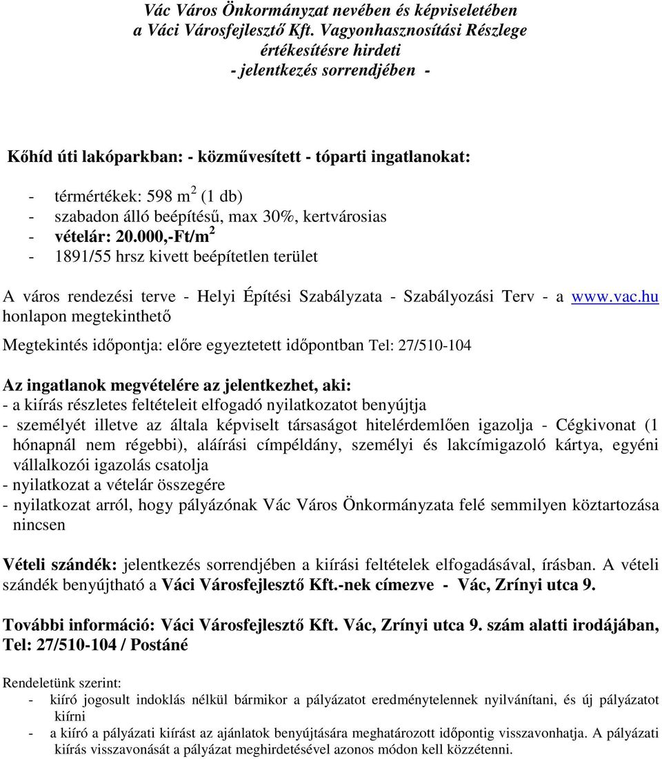 hu honlapon megtekinthető Az ingatlanok megvételére az jelentkezhet, aki: - a kiírás részletes feltételeit elfogadó nyilatkozatot benyújtja - személyét illetve az általa képviselt társaságot