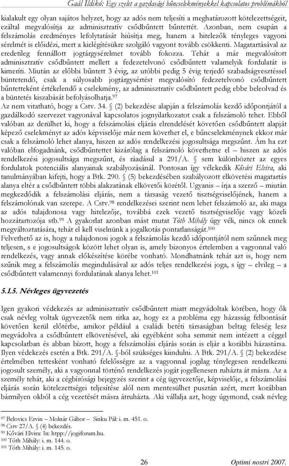 Magatartásával az eredetileg fennállott jogtárgysérelmet tovább fokozza. Tehát a már megvalósított adminisztratív csődbűntett mellett a fedezetelvonó csődbűntett valamelyik fordulatát is kimeríti.