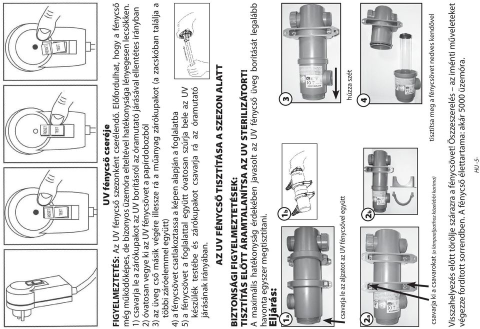 zárókupakot (a zacskóban találja a többi záróelemmel együtt) 4) a fénycsövet csatlakoztassa a képen alapján a foglalatba 5) a fénycsövet a foglalattal együtt óvatosan szúrja bele az UV készülék