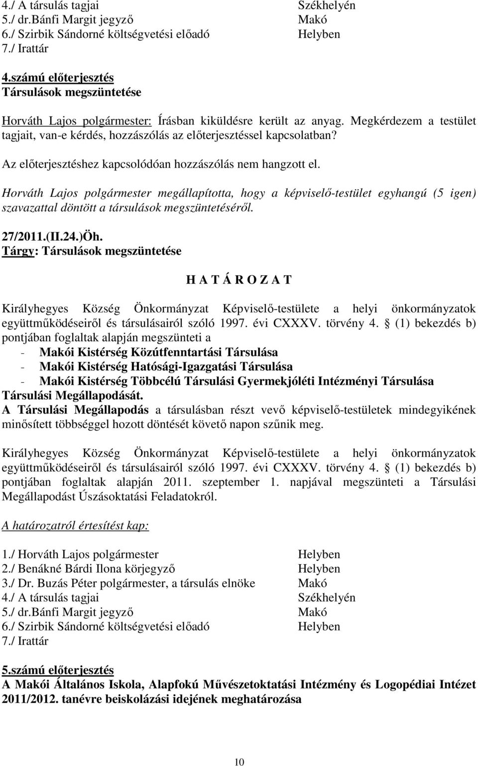 Az elıterjesztéshez kapcsolódóan hozzászólás nem hangzott el. Horváth Lajos polgármester megállapította, hogy a képviselı-testület egyhangú (5 igen) szavazattal döntött a társulások megszüntetésérıl.